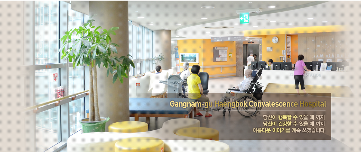 Gangnam-gu Haengbok Convalescence Hospital 당신이 행복할 수 있을 때 까지 당신이 건강할 수 있을 때 까지 아름다운 이야기를 계속 쓰겠습니다.